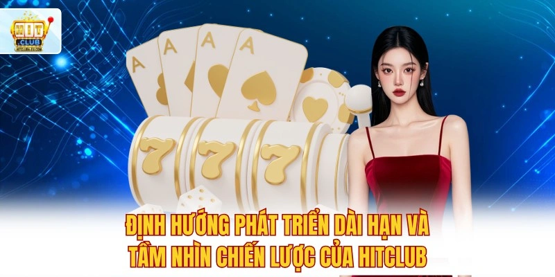 Trải Nghiệm Hitclub Ngay 🔥 Link App Tặng Thưởng Nóng 500K 4 Định hướng phát triển dài hạn và tầm nhìn chiến lược của Hitclub