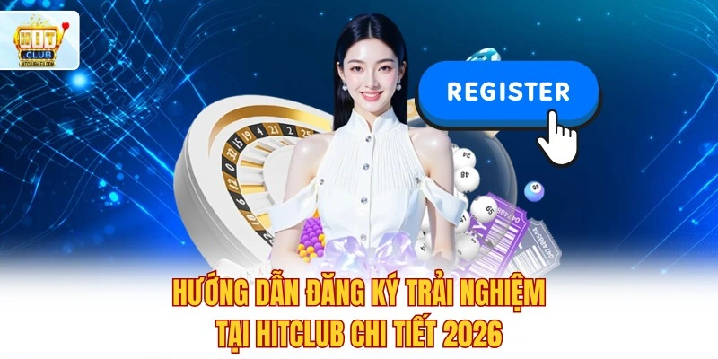 Trải Nghiệm Hitclub Ngay 🔥 Link App Tặng Thưởng Nóng 500K 7 Hướng dẫn đăng ký trải nghiệm tại Hitclub chi tiết 2026