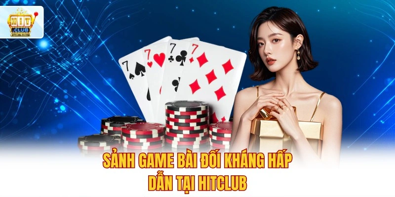 Trải Nghiệm Hitclub Ngay 🔥 Link App Tặng Thưởng Nóng 500K 6 Sảnh game bài đối kháng hấp dẫn tại Hitclub