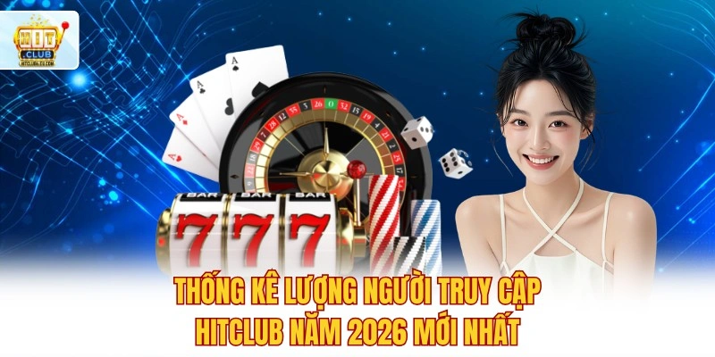 Trải Nghiệm Hitclub Ngay 🔥 Link App Tặng Thưởng Nóng 500K 2 Thống kê lượng người truy cập Hitclub năm 2026 mới nhất